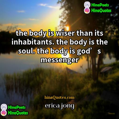 Erica Jong Quotes | the body is wiser than its inhabitants.